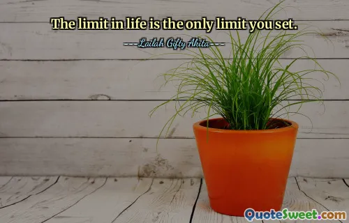 The limit in life is the only limit you set.