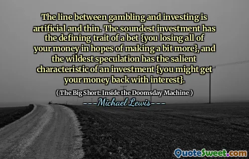 Dòng giữa cờ bạc và đầu tư là nhân tạo và mỏng. Khoản đầu tư hợp lý nhất có đặc điểm xác định đặt cược {bạn mất tất cả số tiền của mình với hy vọng kiếm được nhiều hơn một chút}, và đầu cơ điên rồ nhất có đặc điểm nổi bật của một khoản đầu tư {bạn có thể lấy lại tiền của mình với lãi suất}.