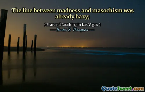 The line between madness and masochism was already hazy;