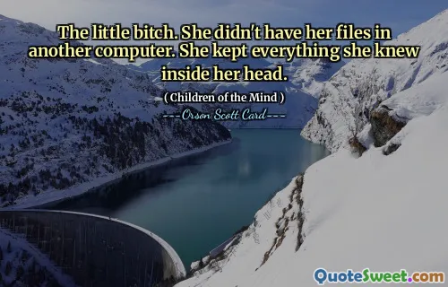 The little bitch. She didn't have her files in another computer. She kept everything she knew inside her head.