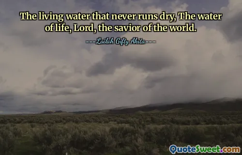 The living water that never runs dry, The water of life, Lord, the savior of the world.