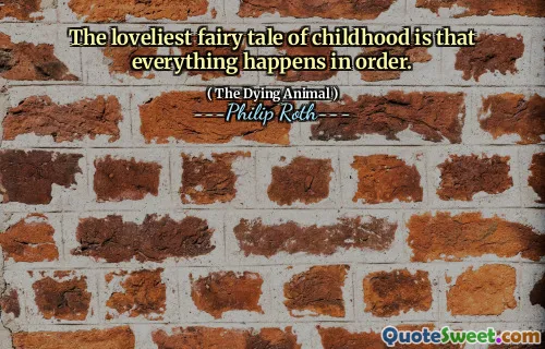 The loveliest fairy tale of childhood is that everything happens in order.