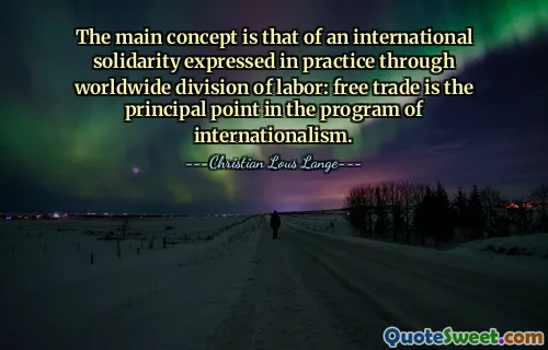 Основная концепция – это международная солидарность, выраженная на практике через всемирное разделение труда: свободная торговля является основным пунктом программы интернационализма.