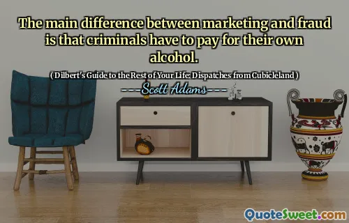Den största skillnaden mellan marknadsföring och bedrägeri är att brottslingar måste betala för sin egen alkohol.