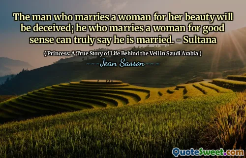 The man who marries a woman for her beauty will be deceived; he who marries a woman for good sense can truly say he is married. - Sultana