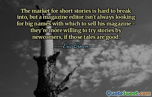 The market for short stories is hard to break into, but a magazine editor isn't always looking for big names with which to sell his magazine - they're more willing to try stories by newcomers, if those tales are good.