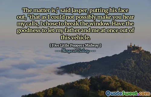 Saken er, "sa Jasper og satte ansiktet ut," at ettersom jeg umulig kunne få deg til å høre samtalene mine, valgte jeg å bryte vinduet. Ha godheten til å la min far og meg på en gang ut av dette kjøretøyet.