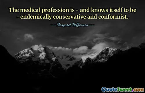 The medical profession is - and knows itself to be - endemically conservative and conformist.