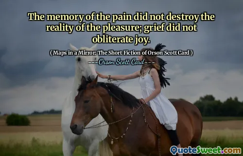The memory of the pain did not destroy the reality of the pleasure; grief did not obliterate joy.