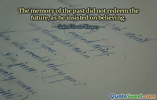 The memory of the past did not redeem the future, as he insisted on believing.