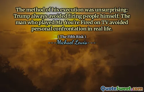 The method of his execution was unsurprising: Trump always avoided firing people himself. The man who played Mr. You're Fired on TV avoided personal confrontation in real life.