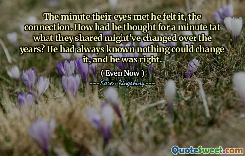 The minute their eyes met he felt it, the connection. How had he thought for a minute tat what they shared might've changed over the years? He had always known nothing could change it, and he was right.