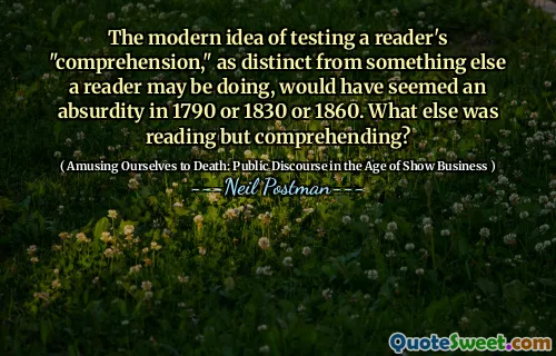 测试读者的“理解力”的现代思想，与读者可能正在做的其他事情不同，在1790年或1860年或1860年似乎是荒谬的。还有什么在阅读，但理解什么？