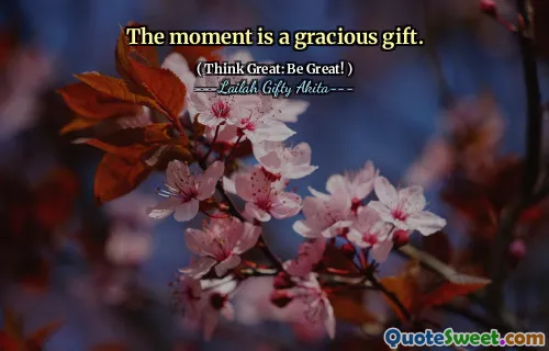 The moment is a gracious gift.