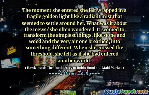 The moment she entered she felt wrapped in a fragile golden light like a radiant mist that seemed to settle around her. What was it about the mews? she often wondered. It seemed to transform the simplest things, like stone and wood and the very air one breathed, into something different. When she crossed the threshold, she felt as if she had entered another world.