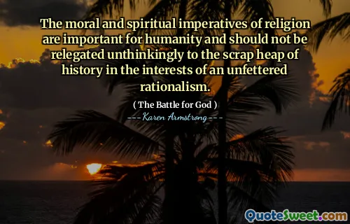 The moral and spiritual imperatives of religion are important for humanity and should not be relegated unthinkingly to the scrap heap of history in the interests of an unfettered rationalism.