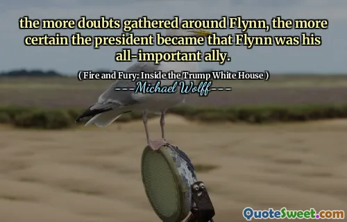 the more doubts gathered around Flynn, the more certain the president became that Flynn was his all-important ally.