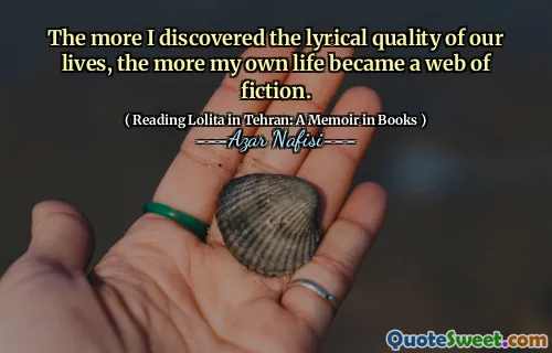 Ju mer jag upptäckte den lyriska kvaliteten i våra liv, desto mer blev mitt eget liv en fiktion.