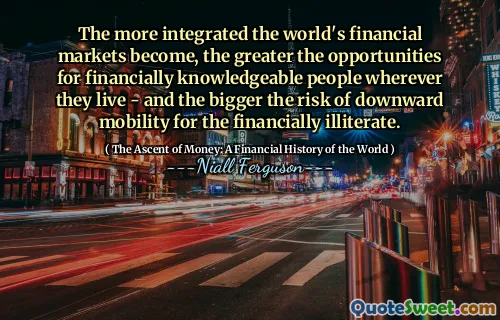 The more integrated the world's financial markets become, the greater the opportunities for financially knowledgeable people wherever they live - and the bigger the risk of downward mobility for the financially illiterate.