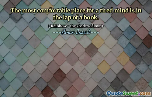 The most comfortable place for a tired mind is in the lap of a book.
