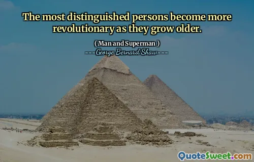 The most distinguished persons become more revolutionary as they grow older.