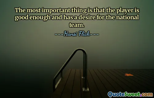 The most important thing is that the player is good enough and has a desire for the national team.