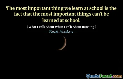 The most important thing we learn at school is the fact that the most important things can't be learned at school.