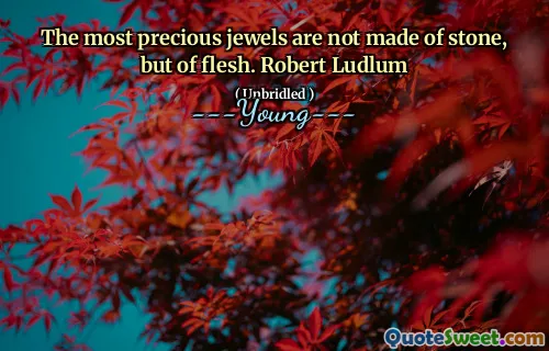 Cele mai prețioase bijuterii nu sunt făcute din piatră, ci din carne. Robert Ludlum