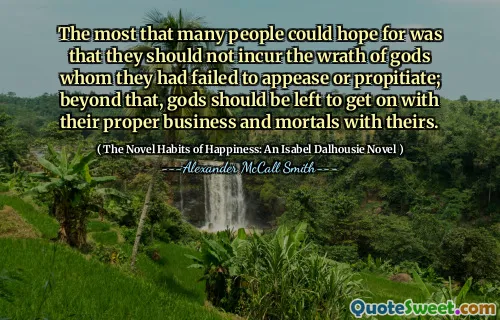 许多人最希望的是，他们不应该招致他们未能安抚或倾向的神的愤怒。除此之外，应该留下神与他们的适当业务和与他们的凡人一起继续前进。