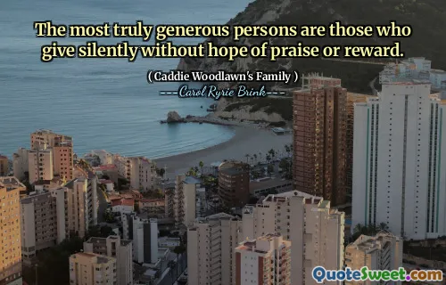 最真正慷慨的人是那些默默付出而不希望得到赞扬或回报的人。