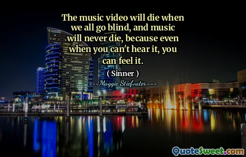 The music video will die when we all go blind, and music will never die, because even when you can't hear it, you can feel it.
