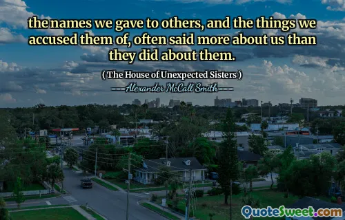 Numele pe care le -am dat altora și lucrurile de care i -am acuzat, au spus adesea mai multe despre noi decât au făcut -o despre ei.