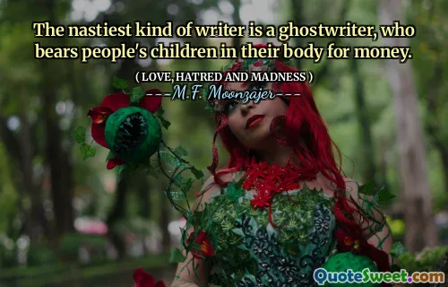 The nastiest kind of writer is a ghostwriter, who bears people's children in their body for money.