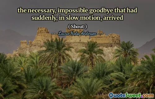 the necessary, impossible goodbye that had suddenly, in slow motion, arrived