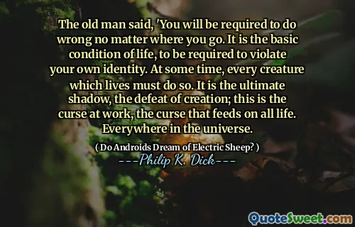 बूढ़े ने कहा, 'आपको गलत करने की आवश्यकता होगी चाहे आप जहां भी जाएं। यह जीवन की मूल स्थिति है, अपनी पहचान का उल्लंघन करने के लिए आवश्यक है। कुछ समय में, प्रत्येक प्राणी जो रहता है उसे ऐसा करना चाहिए। यह अंतिम छाया है, सृजन की हार; यह काम पर अभिशाप है, वह अभिशाप है जो सभी जीवन को खिलाता है। ब्रह्मांड में हर जगह।