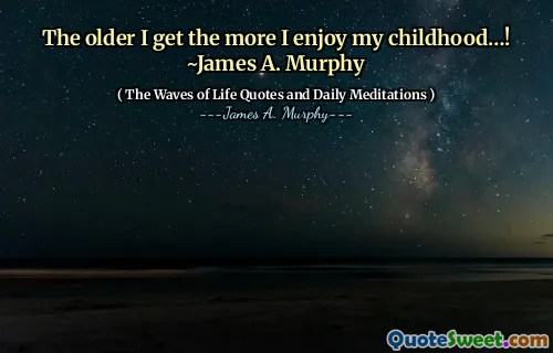 The older I get the more I enjoy my childhood…! ~James A. Murphy