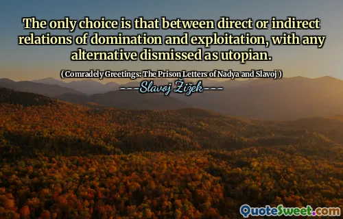 The only choice is that between direct or indirect relations of domination and exploitation, with any alternative dismissed as utopian.