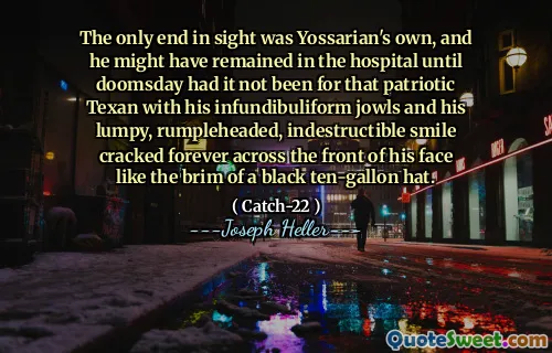 Единственный конец в поле зрения был собственным Йоссарианом, и он мог остаться в больнице, пока не был Судный день, если бы не для этого патриотического техасца с его инфундирухоенными челюстями и его комковатой, безразличной, неразрушимой улыбкой навсегда треснулся на лице, как краю черной десяти-галлонной шляпы.