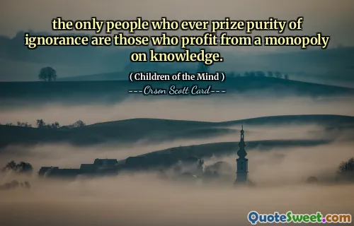 the only people who ever prize purity of ignorance are those who profit from a monopoly on knowledge.