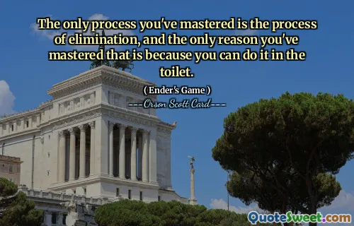 Singurul proces pe care l-ai stăpânit este procesul eliminării și singurul motiv pentru care l-ai stăpânit este pentru că îl poți face în toaletă.