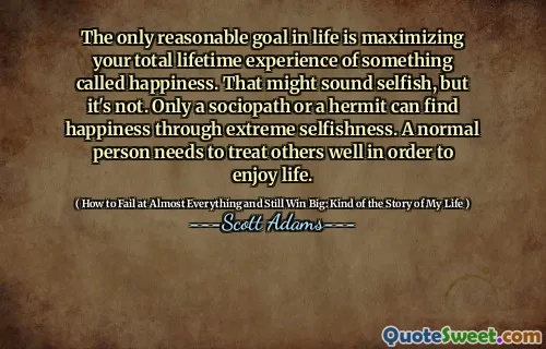 The only reasonable goal in life is maximizing your total lifetime experience of something called happiness. That might sound selfish, but it's not. Only a sociopath or a hermit can find happiness through extreme selfishness. A normal person needs to treat others well in order to enjoy life.