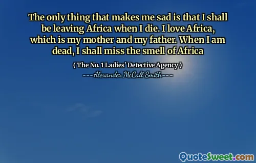唯一让我难过的是，我死后我会离开非洲。我爱非洲，这是我的母亲和父亲。当我死了，我会想念非洲的气味