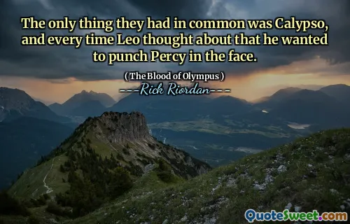 The only thing they had in common was Calypso, and every time Leo thought about that he wanted to punch Percy in the face.