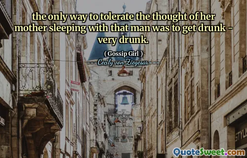 the only way to tolerate the thought of her mother sleeping with that man was to get drunk - very drunk.