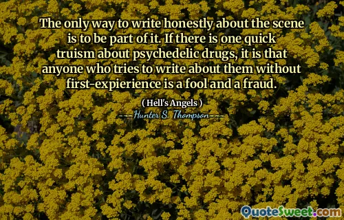 诚实地写关于场景的唯一方法是成为其中的一部分。如果关于迷幻药物有一种快速的真实性，那就是任何试图在没有第一份表达的情况下写关于它们的人都是愚蠢和欺诈。