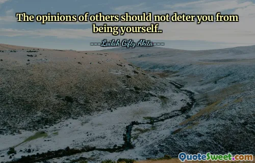 The opinions of others should not deter you from being yourself..