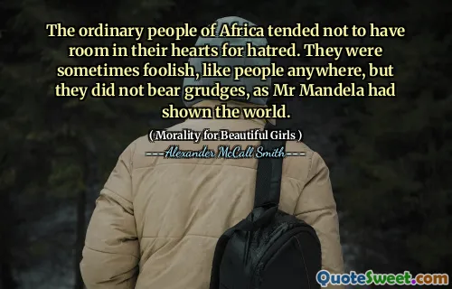 非洲的普通百姓倾向于没有为仇恨而心中的空间。他们有时像任何地方一样愚蠢，但他们没有害羞，就像曼德拉先生向世界展示的那样。