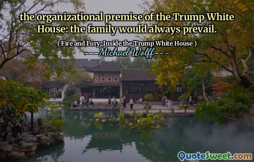 the organizational premise of the Trump White House: the family would always prevail.