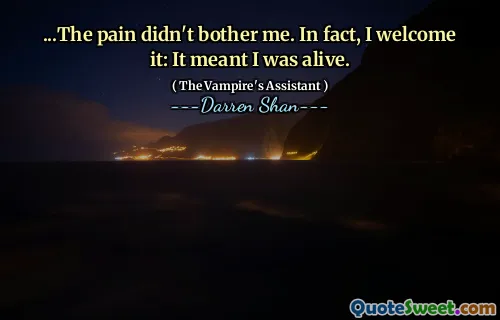 ...The pain didn't bother me. In fact, I welcome it: It meant I was alive.