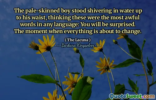 The pale-skinned boy stood shivering in water up to his waist, thinking these were the most awful words in any language: You will be surprised. The moment when everything is about to change.